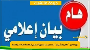 تنويه أخير.. “تعليم الشرقية” تحدد موعدًا نهائيًا لمعلمي الحصة لإنهاء إجراءاتهم